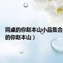 同桌的你赵本山小品集合(同桌的你赵本山)