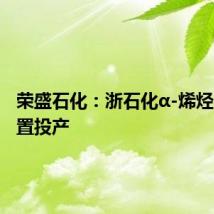 荣盛石化:浙石化α-烯烃中试装置投产