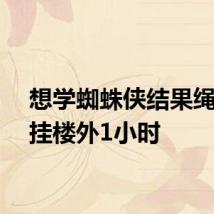 想学蜘蛛侠结果绳太短挂楼外1小时
