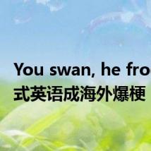 You swan, he frog!中式英语成海外爆梗