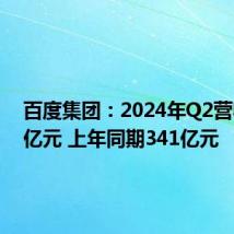 百度集团:2024年Q2营收339亿元 上年同期341亿元