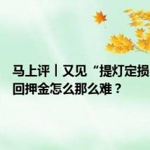马上评︱又见“提灯定损”,要回押金怎么那么难?