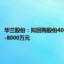华兰股份:拟回购股份4000万元-8000万元