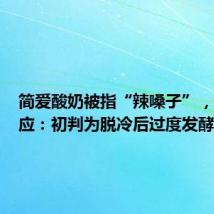 简爱酸奶被指“辣嗓子”,公司回应:初判为脱冷后过度发酵