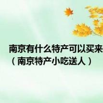 南京有什么特产可以买来送人的(南京特产小吃送人)