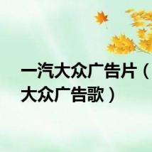 一汽大众广告片（一汽大众广告歌）