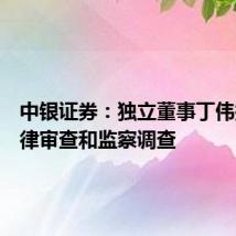 中银证券:独立董事丁伟接受纪律审查和监察调查
