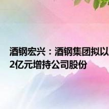 酒钢宏兴:酒钢集团拟以1亿元-2亿元增持公司股份