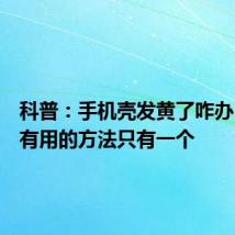 科普:手机壳发黄了咋办?真正有用的方法只有一个