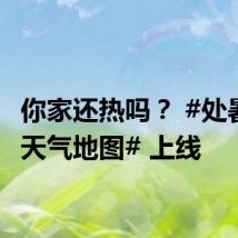 你家还热吗? #处暑全国天气地图# 上线