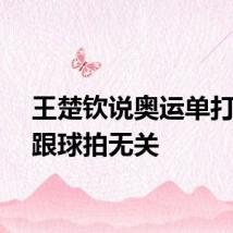 王楚钦说奥运单打出局跟球拍无关