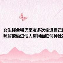 女生称合租男室友多次偷进自己房间,律师解读偷进他人房间面临何种处罚