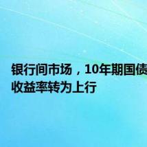 银行间市场,10年期国债及国开收益率转为上行