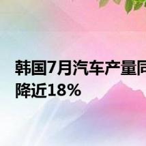 韩国7月汽车产量同比下降近18%