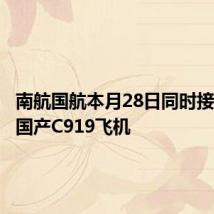 南航国航本月28日同时接收首架国产C919飞机