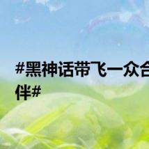 #黑神话带飞一众合作伙伴#