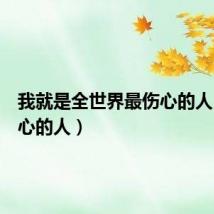 我就是全世界最伤心的人（最伤心的人）