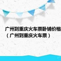 广州到重庆火车票卧铺价格是多少(广州到重庆火车票)