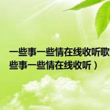 一些事一些情在线收听歌曲（一些事一些情在线收听）