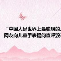 “中国人是世界上最聪明的人吗?”网友向儿童手表提问直呼毁三观
