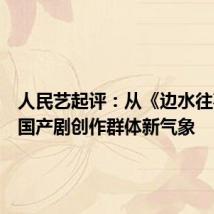 人民艺起评:从《边水往事》看国产剧创作群体新气象