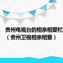 贵州电视台的相亲相爱栏目播放(贵州卫视相亲相爱)