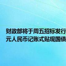 财政部将于周五招标发行300亿元人民币记账式贴现国债