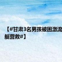 【#甘肃3名男孩被困激流消防驾艇营救#】