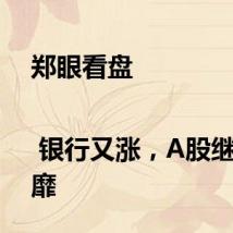 郑眼看盘 | 银行又涨,A股继续萎靡