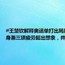 #王楚钦解释奥运单打出局原因#:身兼三项疲劳超出想象,并不是