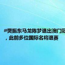 #樊振东马龙陈梦退出澳门冠军赛# ,此前多位国际名将退赛