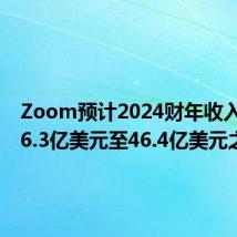 Zoom预计2024财年收入将在46.3亿美元至46.4亿美元之间