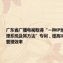 广东省广播电视取得“一种IP地址分配管理系统及其方法”专利,提高IP地址分配管理效率