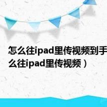 怎么往ipad里传视频到手机(怎么往ipad里传视频)