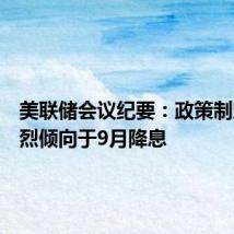 美联储会议纪要:政策制定者强烈倾向于9月降息