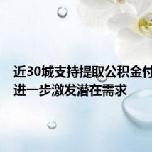 近30城支持提取公积金付首付,进一步激发潜在需求