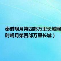 秦时明月第四部万里长城网盘(秦时明月第四部万里长城)