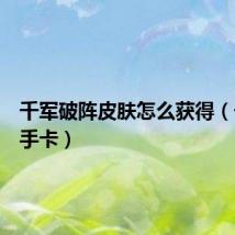 千军破阵皮肤怎么获得（千军新手卡）