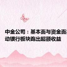 中金公司:基本面与资金面共振 推动银行板块跑出超额收益