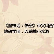 《黑神话:悟空》带火山西古建 当地研学团:以前算小众游