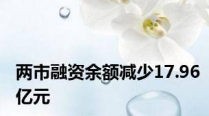 两市融资余额减少17.96亿元