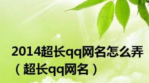 2014超长qq网名怎么弄（超长qq网名）