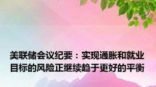 美联储会议纪要：实现通胀和就业目标的风险正继续趋于更好的平衡
