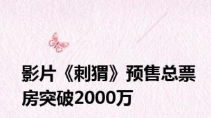 影片《刺猬》预售总票房突破2000万