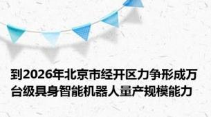 到2026年北京市经开区力争形成万台级具身智能机器人量产规模能力