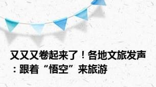 又又又卷起来了！各地文旅发声：跟着“悟空”来旅游