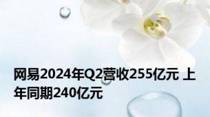网易2024年Q2营收255亿元 上年同期240亿元