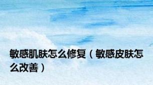 敏感肌肤怎么修复（敏感皮肤怎么改善）