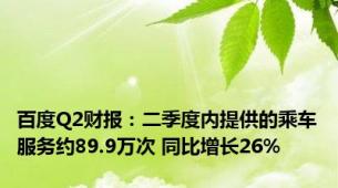 百度Q2财报：二季度内提供的乘车服务约89.9万次 同比增长26%