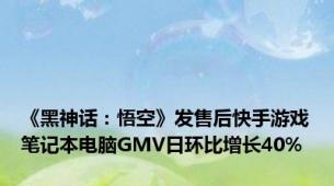 《黑神话：悟空》发售后快手游戏笔记本电脑GMV日环比增长40%